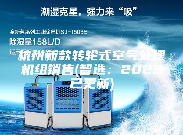 杭州新款轉(zhuǎn)輪式空氣處理機組銷售(智選：2023已更新)